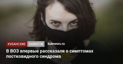 В ВОЗ впервые рассказали о симптомах постковидного синдрома - kubnews.ru