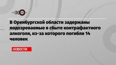 В Оренбургской области задержаны подозреваемые в сбыте контрафактного алкоголя, из-за которого погибли 14 человек - echo.msk.ru - Оренбург - Оренбургская обл.