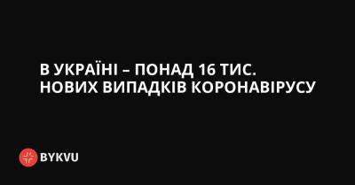 В Україні – понад 16 тис. нових випадків коронавірусу - bykvu.com - Украина - місто Севастополь