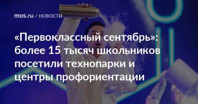 Алексей Фурсин - «Первоклассный сентябрь»: более 15 тысяч школьников посетили технопарки и центры профориентации - mos.ru - Москва