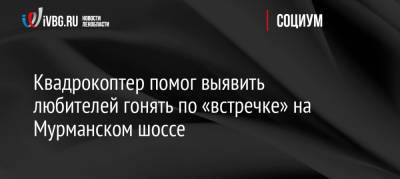Квадрокоптер помог выявить любителей гонять по «встречке» на Мурманском шоссе - ivbg.ru - Россия - Украина - Ленинградская обл. - Санкт-Петербург - Мурманск - район Волховский