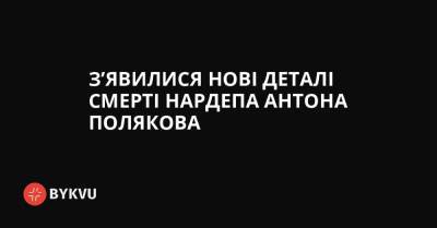 З’явилися нові деталі смерті нардепа Антона Полякова - bykvu.com - Украина