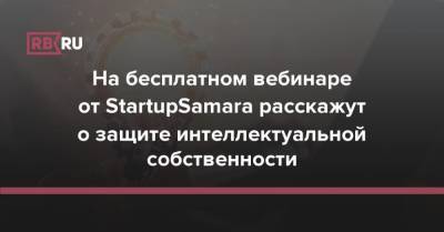На бесплатном вебинаре от StartupSamara расскажут о защите интеллектуальной собственности - rb.ru - Самарская обл.