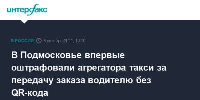 В Подмосковье впервые оштрафовали агрегатора такси за передачу заказа водителю без QR-кода - interfax.ru - Москва - Россия - Московская обл.