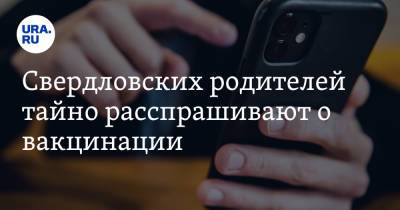 Свердловских родителей тайно расспрашивают о вакцинации - ura.news - Екатеринбург - Свердловская обл.