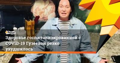 Лариса Гузеева - Здоровье госпитализированной с COVID-19 Гузеевой резко ухудшилось - ridus.ru - Москва