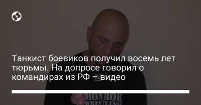 Танкист боевиков получил восемь лет тюрьмы. На допросе говорил о командирах из РФ – видео - liga.net - Россия - Украина - Приморье край - Мариуполь