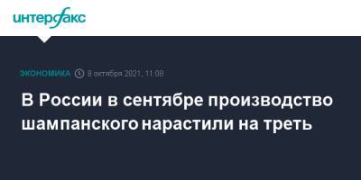 В России в сентябре производство шампанского нарастили на треть - interfax.ru - Москва - Россия - Франция