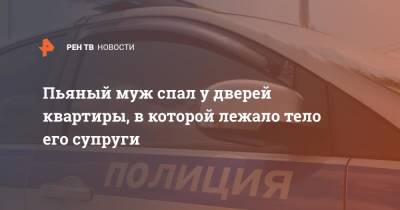 Пьяный муж спал у дверей квартиры, в которой лежало тело его супруги - ren.tv - Санкт-Петербург