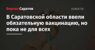Валерий Радаев - Олег Костин - В Саратовской области ввели обязательную вакцинацию, но пока не для всех - nversia.ru - Саратовская обл.
