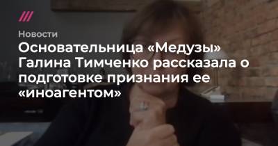 Галина Тимченко - Основательница «Медузы» Галина Тимченко рассказала о подготовке признания ее «иноагентом» - tvrain.ru