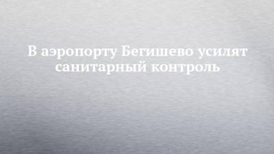 Рустам Минниханов - В аэропорту Бегишево усилят санитарный контроль - chelny-izvest.ru - респ. Татарстан - Казань
