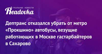 Дептранс отказался убрать от метро «Прокшино» автобусы, везущие работающих в Москве гастарбайтеров в Сахарово - readovka.news - Москва