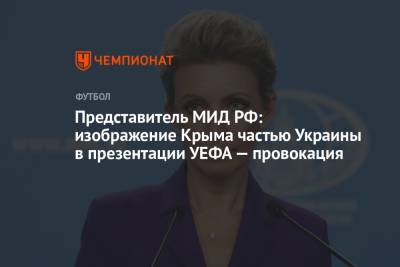 Мария Захарова - Представитель МИД РФ: изображение Крыма частью Украины в презентации УЕФА — провокация - championat.com - Россия - Украина - Крым - Турция - Германия