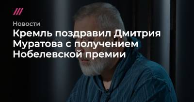 Дмитрий Муратов - Мария Ресса - Кремль поздравил Дмитрия Муратова с получением Нобелевской премии - tvrain.ru - Россия