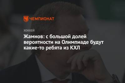 Алексей Жамнов - Жамнов: с большой долей вероятности на Олимпиаде будут какие-то ребята из КХЛ - championat.com - Россия