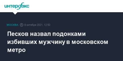 Дмитрий Песков - Песков назвал подонками избивших мужчину в московском метро - interfax.ru - Москва - Россия - респ. Дагестан