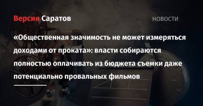 «Значимость не может измеряться доходами от проката»: власти собираются полностью оплачивать из бюджета съемки даже потенциально провальных фильмов - nversia.ru - Россия