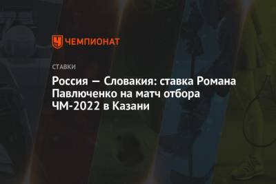 Роман Павлюченко - Валерий Карпин - Россия — Словакия: ставка Романа Павлюченко на матч отбора ЧМ-2022 в Казани - championat.com - Россия - Казань - Мальта - Хорватия - Словакия