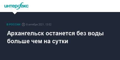 Архангельск останется без воды больше чем на сутки - interfax.ru - Москва - Архангельск