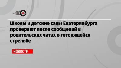 Валерий Горелых - Школы и детские сады Екатеринбурга проверяют после сообщений в родительских чатах о готовящейся стрельбе - echo.msk.ru - Екатеринбург - Свердловская обл.