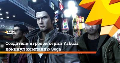 Создатель игровой серии Yakuza покинул компанию Sega - ridus.ru