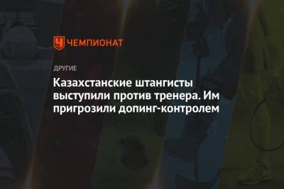 Казахстанские штангисты выступили против тренера. Им пригрозили допинг-контролем - championat.com - Казахстан