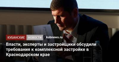 Андрей Алексеенко - Власти, эксперты и застройщики обсудили требования к комплексной застройке в Краснодарском крае - kubnews.ru - Анапа - Сочи - Краснодарский край - Краснодар - Геленджик - Строительство