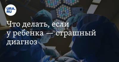 Что делать, если у ребенка — страшный диагноз - ura.news - Россия