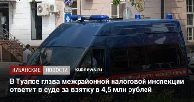 В Туапсе глава межрайонной налоговой инспекции ответит в суде за взятку в 4,5 млн рублей - kubnews.ru - Россия - Краснодарский край - Туапсе - Следственный Комитет