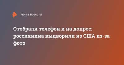Отобрали телефон и на допрос: россиянина выдворили из США из-за фото - ren.tv - США - Лос-Анджелес