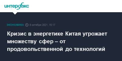 Кризис в энергетике Китая угрожает множеству сфер – от продовольственной до технологий - interfax.ru - Москва - Китай