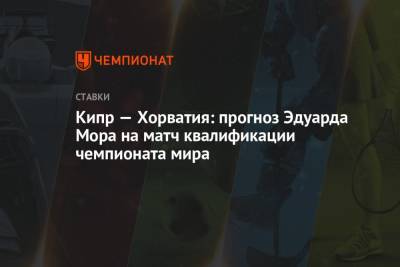 Эдуард Мор - Кипр — Хорватия: прогноз Эдуарда Мора на матч квалификации чемпионата мира - championat.com - Россия - Хорватия - Кипр