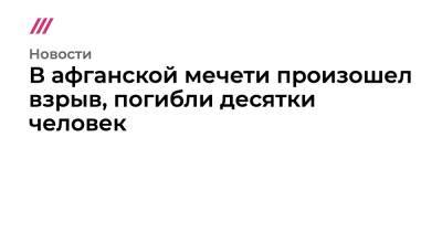 Забихулла Муджахид - В афганской мечети произошел взрыв, погибли десятки человек - tvrain.ru - Афганистан