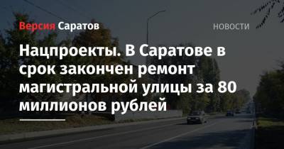 Нацпроекты. В Саратове в срок закончен ремонт магистральной улицы за 80 миллионов рублей - nversia.ru - Саратов