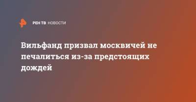 Роман Вильфанд - Вильфанд призвал москвичей не печалиться из-за предстоящих дождей - ren.tv - Москва