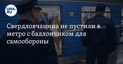 Свердловчанина не пустили в метро с баллончиком для самообороны - ura.news - Екатеринбург