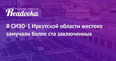 В СИЗО-1 Иркутской области жестоко замучали более ста заключенных - readovka.news - Иркутская обл. - Иркутск