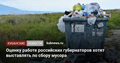 Оценку работе российских губернаторов хотят выставлять по сбору мусора - kubnews.ru - Россия
