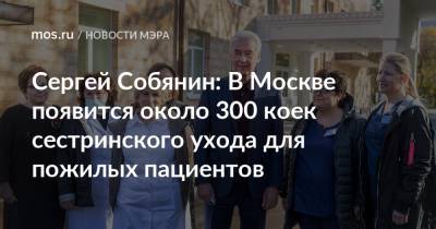 Сергей Собянин - Сергей Собянин: В Москве появится около 300 коек сестринского ухода для пожилых пациентов - mos.ru - Москва