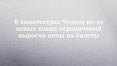 Олег Березин - В кинотеатрах Челнов из-за новых ковид-ограничений выросли цены на билеты - chelny-izvest.ru - Москва - Набережные Челны