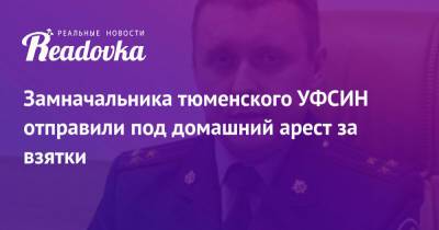 Замначальника тюменского УФСИН отправили под домашний арест за взятки - readovka.news - Россия - Тюмень - Тюменская обл.