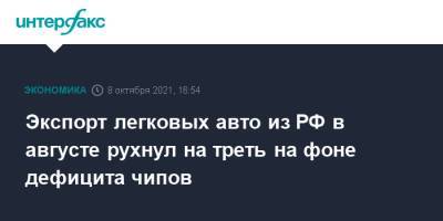 Экспорт легковых авто из РФ в августе рухнул на треть на фоне дефицита чипов - interfax.ru - Москва - Россия