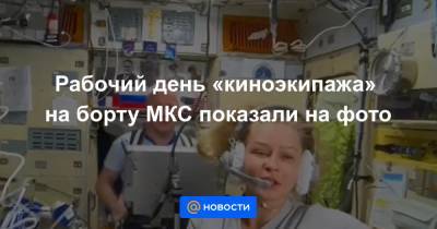 Клим Шипенко - Олег Новицкий - Антон Шкаплеров - Юлия Пересильд - Рабочий день «киноэкипажа» на борту МКС показали на фото - news.mail.ru