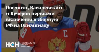 Александр Овечкин - Никита Кучеров - Андрей Василевский - Овечкин, Василевский и Кучеров первыми включены в сборную РФ на Олимпиаду - nsn.fm - Россия - Китай - Washington - Пекин