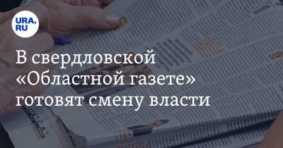 В свердловской «Областной газете» готовят смену власти. Своего протеже ведет человек Тунгусова - ura.news - Свердловская обл.