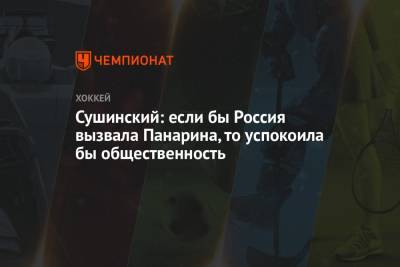 Александр Овечкин - Никита Кучеров - Андрей Василевский - Максим Сушинский - Сушинский: если бы Россия вызвала Панарина, то успокоила бы общественность - championat.com - Россия - Пекин - Омск