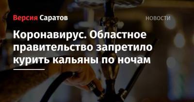 Роман Бусаргин - Коронавирус. Областное правительство запретило курить кальяны по ночам - nversia.ru - Саратовская обл.