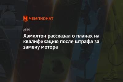 Льюис Хэмилтон - Хэмилтон рассказал о планах на квалификацию после штрафа за замену мотора - championat.com - Турция