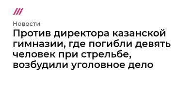 Сергей Иванов - Против директора казанской гимназии, где погибли девять человек при стрельбе, возбудили уголовное дело - tvrain.ru - Россия